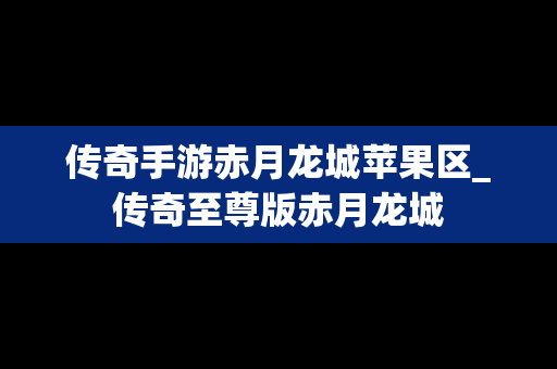 传奇手游赤月龙城苹果区_传奇至尊版赤月龙城