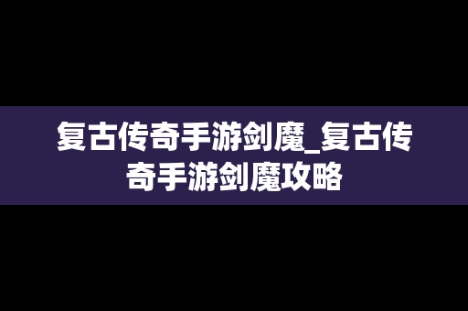 复古传奇手游剑魔_复古传奇手游剑魔攻略