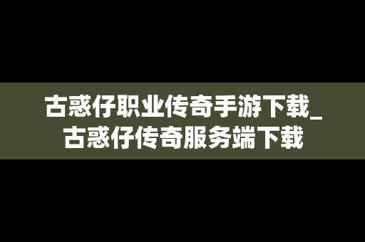 古惑仔职业传奇手游下载_古惑仔传奇服务端下载
