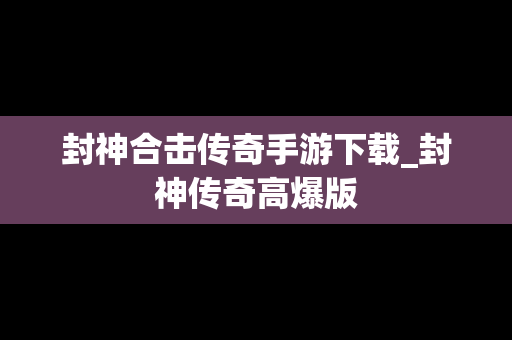 封神合击传奇手游下载_封神传奇高爆版