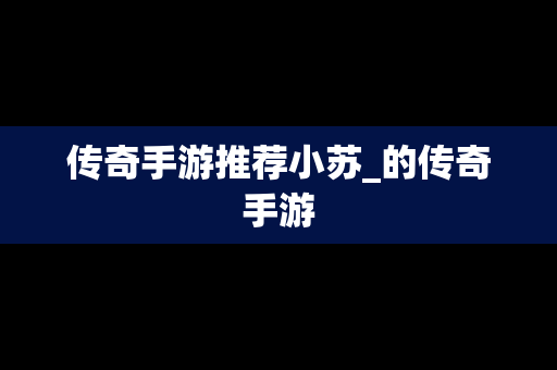 传奇手游推荐小苏_的传奇手游