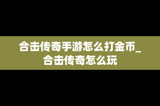 合击传奇手游怎么打金币_合击传奇怎么玩