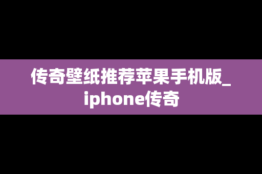 传奇壁纸推荐苹果手机版_iphone传奇
