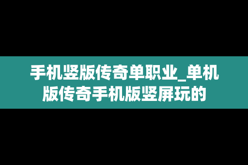 手机竖版传奇单职业_单机版传奇手机版竖屏玩的