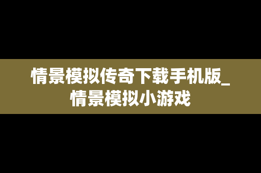 情景模拟传奇下载手机版_情景模拟小游戏
