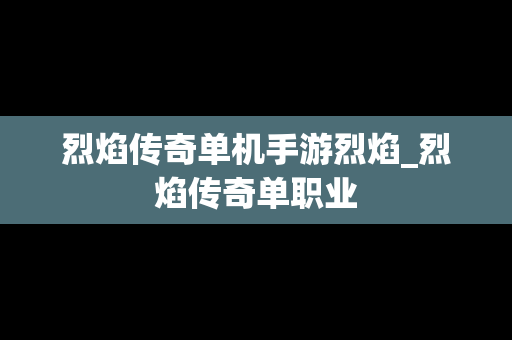 烈焰传奇单机手游烈焰_烈焰传奇单职业