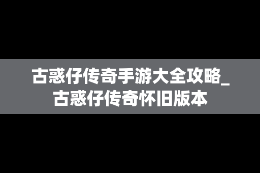 古惑仔传奇手游大全攻略_古惑仔传奇怀旧版本