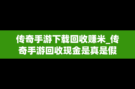 传奇手游下载回收赚米_传奇手游回收现金是真是假