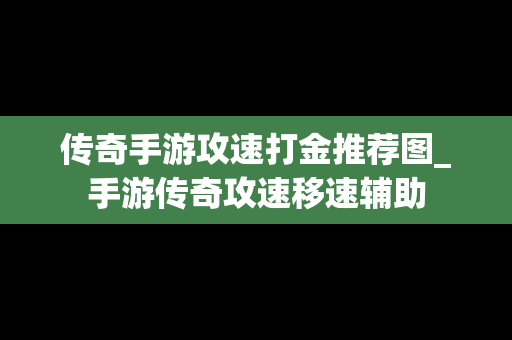 传奇手游攻速打金推荐图_手游传奇攻速移速辅助