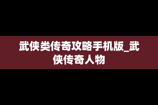 武侠类传奇攻略手机版_武侠传奇人物