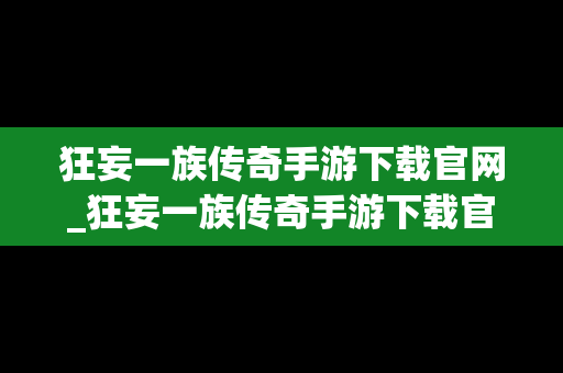 狂妄一族传奇手游下载官网_狂妄一族传奇手游下载官网最新