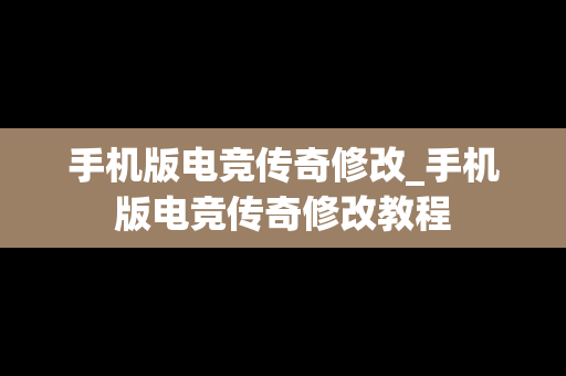 手机版电竞传奇修改_手机版电竞传奇修改教程