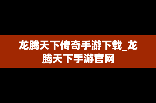 龙腾天下传奇手游下载_龙腾天下手游官网