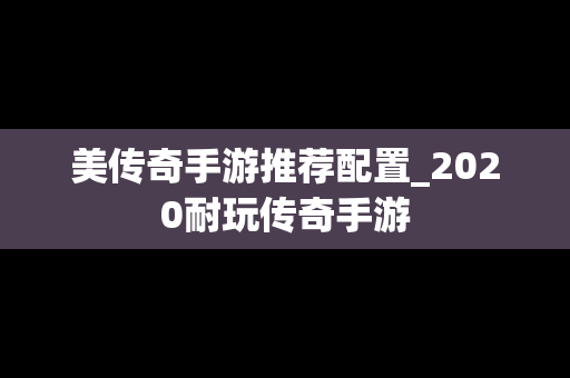 美传奇手游推荐配置_2020耐玩传奇手游