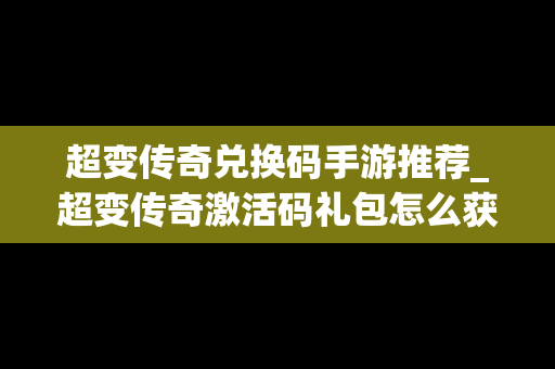 超变传奇兑换码手游推荐_超变传奇激活码礼包怎么获得