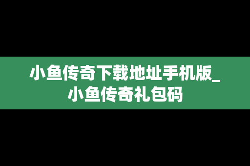 小鱼传奇下载地址手机版_小鱼传奇礼包码