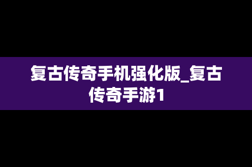 复古传奇手机强化版_复古传奇手游1