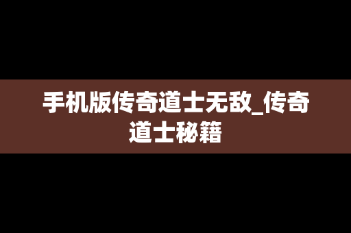 手机版传奇道士无敌_传奇道士秘籍