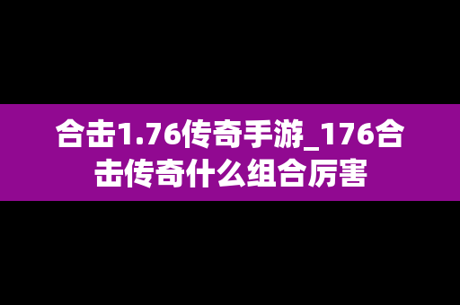 合击1.76传奇手游_176合击传奇什么组合厉害
