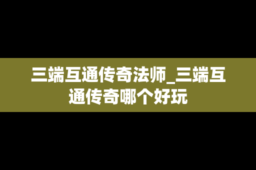 三端互通传奇法师_三端互通传奇哪个好玩