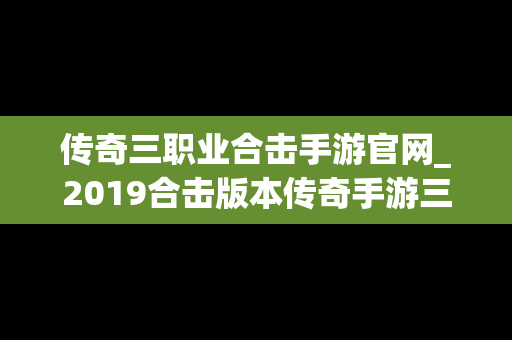 传奇三职业合击手游官网_2019合击版本传奇手游三职业