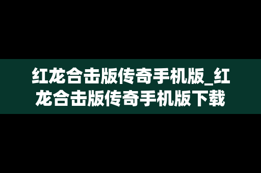 红龙合击版传奇手机版_红龙合击版传奇手机版下载