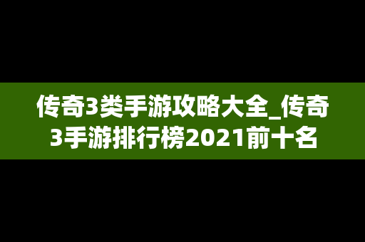传奇3类手游攻略大全_传奇3手游排行榜2021前十名