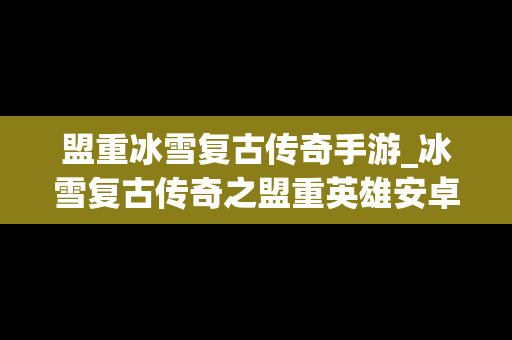 盟重冰雪复古传奇手游_冰雪复古传奇之盟重英雄安卓版