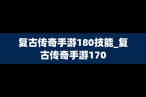 复古传奇手游180技能_复古传奇手游170