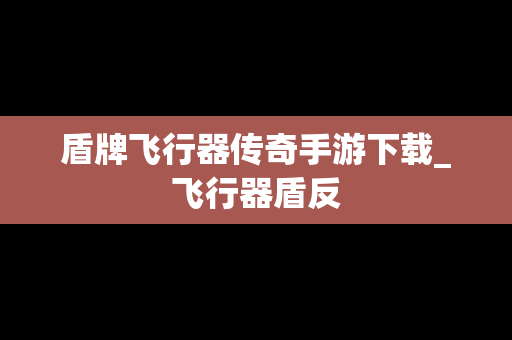 盾牌飞行器传奇手游下载_飞行器盾反