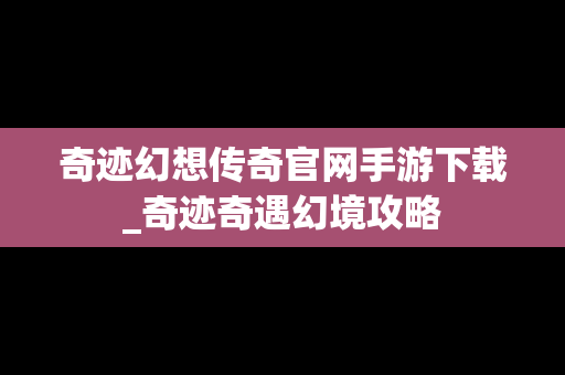 奇迹幻想传奇官网手游下载_奇迹奇遇幻境攻略