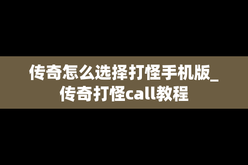传奇怎么选择打怪手机版_传奇打怪call教程