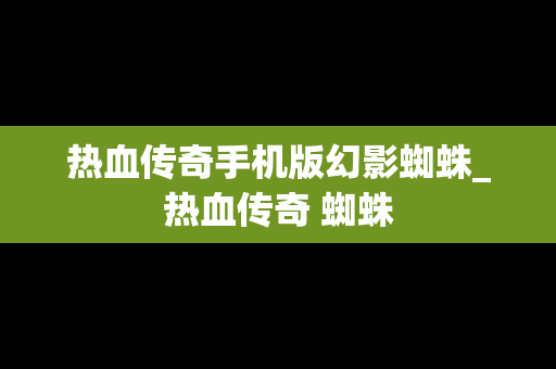 热血传奇手机版幻影蜘蛛_热血传奇 蜘蛛