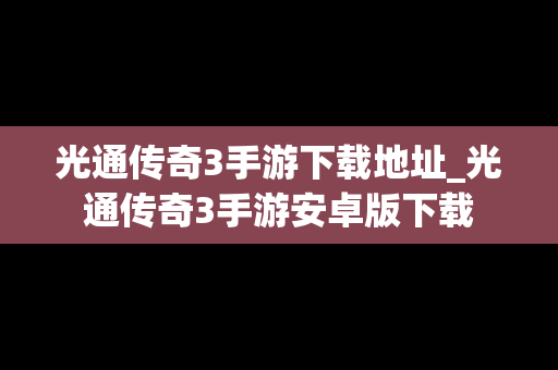 光通传奇3手游下载地址_光通传奇3手游安卓版下载