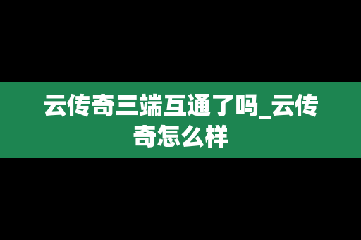 云传奇三端互通了吗_云传奇怎么样