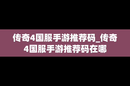 传奇4国服手游推荐码_传奇4国服手游推荐码在哪