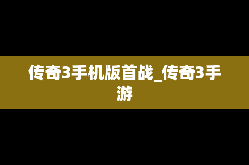 传奇3手机版首战_传奇3手游