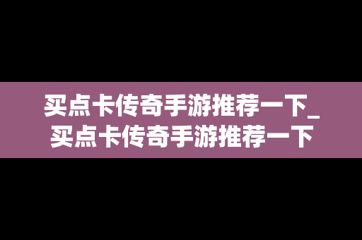 买点卡传奇手游推荐一下_买点卡传奇手游推荐一下