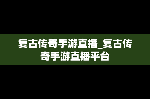 复古传奇手游直播_复古传奇手游直播平台