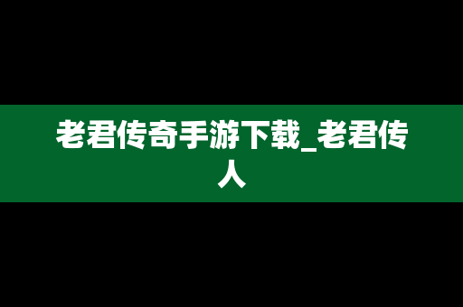 老君传奇手游下载_老君传人