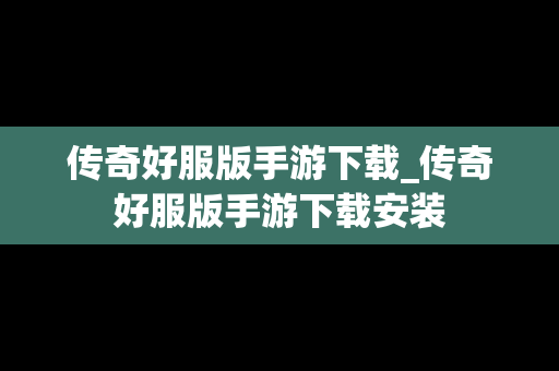 传奇好服版手游下载_传奇好服版手游下载安装 传奇好服版手游下载_传奇好服版手游下载安装