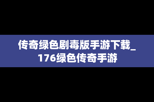 传奇绿色剧毒版手游下载_176绿色传奇手游