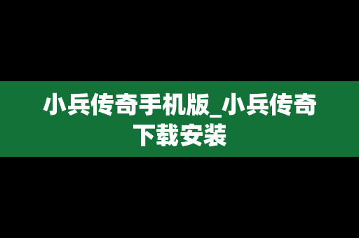 小兵传奇手机版_小兵传奇下载安装