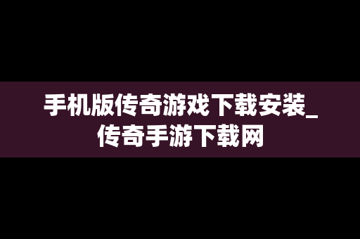 手机版传奇游戏下载安装_传奇手游下载网