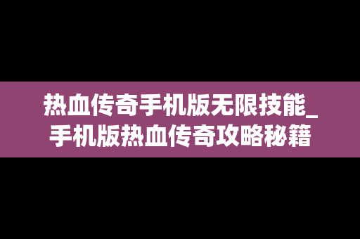 热血传奇手机版无限技能_手机版热血传奇攻略秘籍