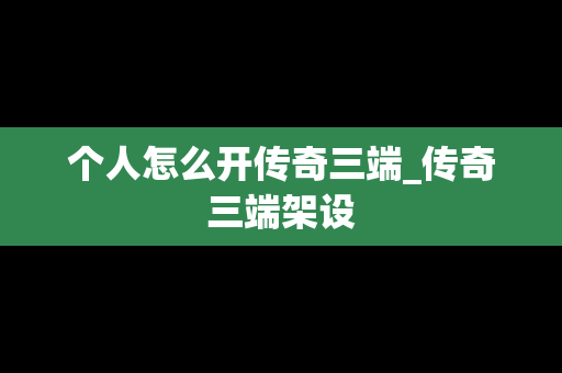 个人怎么开传奇三端_传奇三端架设