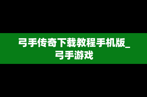 弓手传奇下载教程手机版_弓手游戏