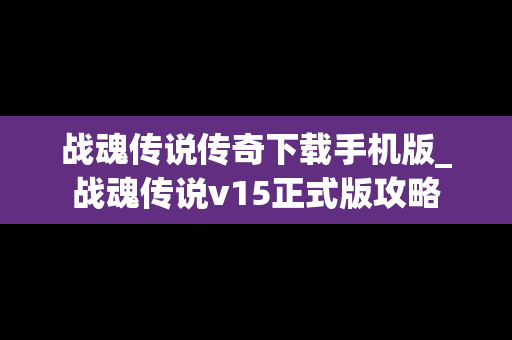 战魂传说传奇下载手机版_战魂传说v15正式版攻略