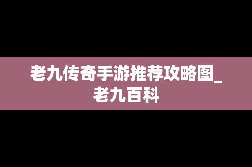 老九传奇手游推荐攻略图_老九百科