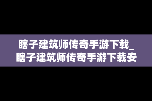 瞎子建筑师传奇手游下载_瞎子建筑师传奇手游下载安装